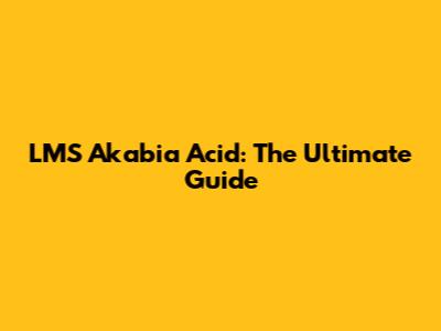 LMS Akabia Acid: The Ultimate Guide