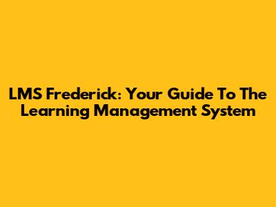 LMS Frederick: Your Guide To The Learning Management System