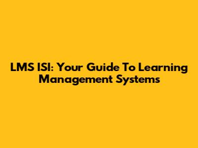 LMS ISI: Your Guide To Learning Management Systems