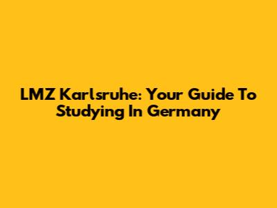 LMZ Karlsruhe: Your Guide To Studying In Germany
