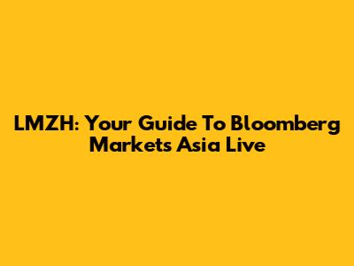 LMZH: Your Guide To Bloomberg Markets Asia Live