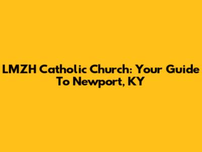 LMZH Catholic Church: Your Guide To Newport, KY