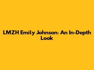 LMZH Emily Johnson: An In-Depth Look