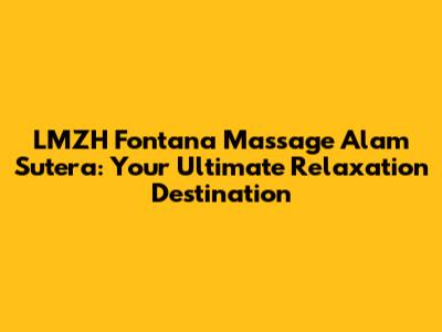 LMZH Fontana Massage Alam Sutera: Your Ultimate Relaxation Destination