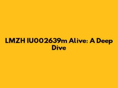 LMZH IU002639m Alive: A Deep Dive