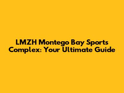 LMZH Montego Bay Sports Complex: Your Ultimate Guide