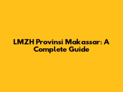 LMZH Provinsi Makassar: A Complete Guide