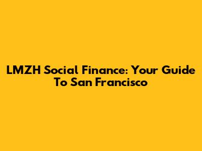 LMZH Social Finance: Your Guide To San Francisco