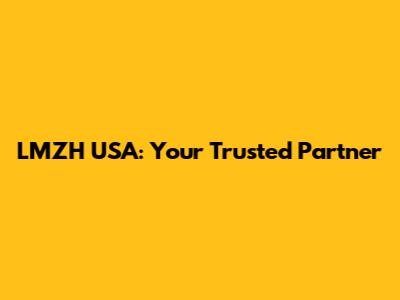 LMZH USA: Your Trusted Partner