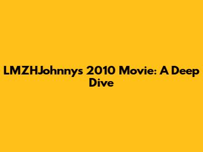 LMZHJohnny's 2010 Movie: A Deep Dive