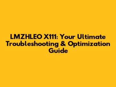 LMZHLEO X111: Your Ultimate Troubleshooting & Optimization Guide