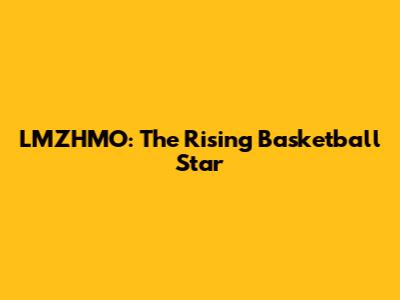 LMZHMO: The Rising Basketball Star