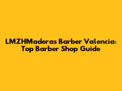 LMZHMaderas Barber Valencia: Top Barber Shop Guide