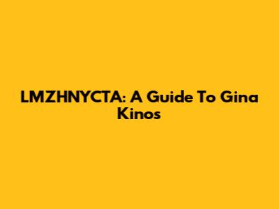 LMZHNYCTA: A Guide To Gina Kinos