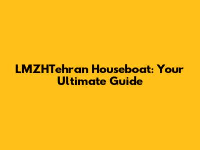 LMZHTehran Houseboat: Your Ultimate Guide