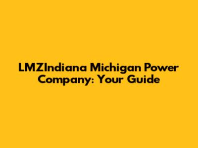 LMZIndiana Michigan Power Company: Your Guide