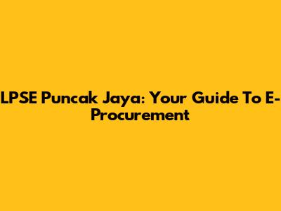 LPSE Puncak Jaya: Your Guide To E-Procurement