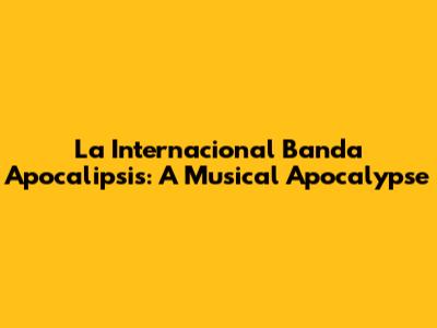 La Internacional Banda Apocalipsis: A Musical Apocalypse