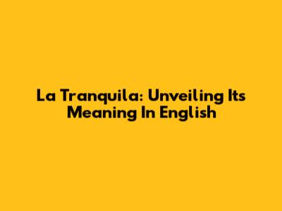 La Tranquila: Unveiling Its Meaning In English