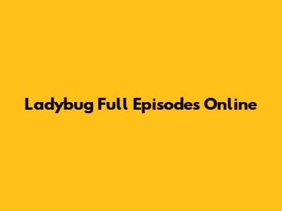 Ladybug Full Episodes Online