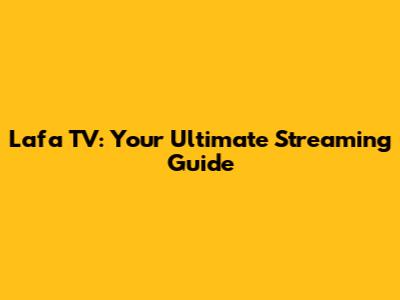 Lafa TV: Your Ultimate Streaming Guide