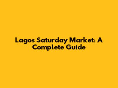Lagos Saturday Market: A Complete Guide