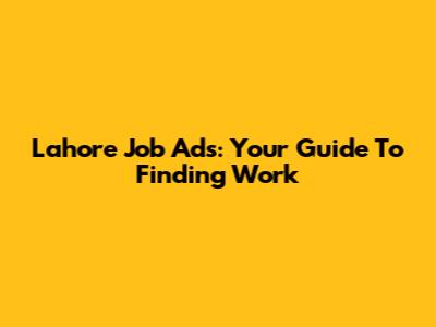 Lahore Job Ads: Your Guide To Finding Work