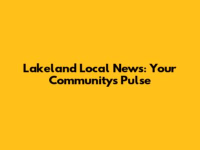 Lakeland Local News: Your Community's Pulse
