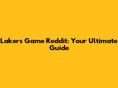 Lakers Game Reddit: Your Ultimate Guide