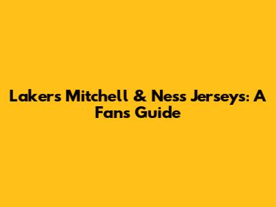 Lakers Mitchell & Ness Jerseys: A Fan's Guide