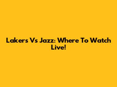 Lakers Vs Jazz: Where To Watch Live!