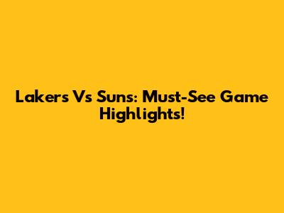 Lakers Vs Suns: Must-See Game Highlights!