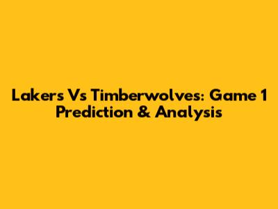 Lakers Vs Timberwolves: Game 1 Prediction & Analysis