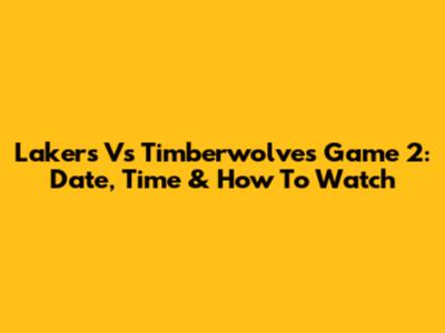 Lakers Vs Timberwolves Game 2: Date, Time & How To Watch