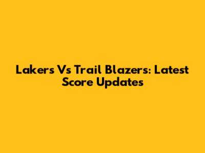 Lakers Vs Trail Blazers: Latest Score Updates