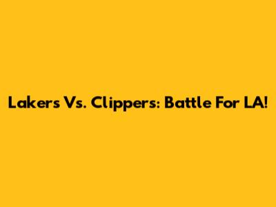 Lakers Vs. Clippers: Battle For LA!