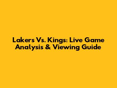 Lakers Vs. Kings: Live Game Analysis & Viewing Guide
