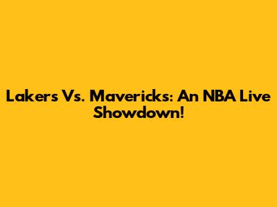 Lakers Vs. Mavericks: An NBA Live Showdown!
