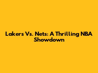 Lakers Vs. Nets: A Thrilling NBA Showdown