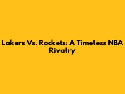 Lakers Vs. Rockets: A Timeless NBA Rivalry