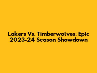 Lakers Vs. Timberwolves: Epic 2023-24 Season Showdown