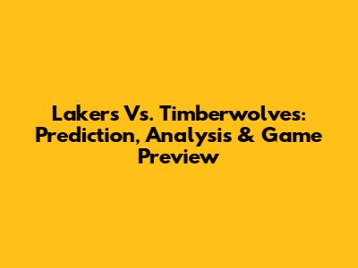 Lakers Vs. Timberwolves: Prediction, Analysis & Game Preview