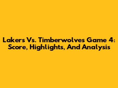 Lakers Vs. Timberwolves Game 4: Score, Highlights, And Analysis