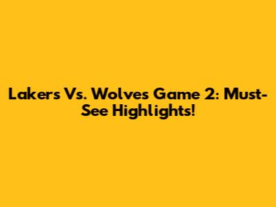 Lakers Vs. Wolves Game 2: Must-See Highlights!