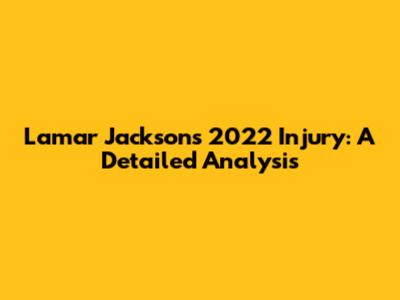 Lamar Jackson's 2022 Injury: A Detailed Analysis