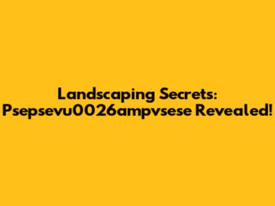 Landscaping Secrets: Psepsevu0026ampvsese Revealed!