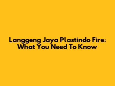 Langgeng Jaya Plastindo Fire: What You Need To Know