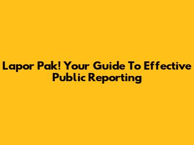 Lapor Pak! Your Guide To Effective Public Reporting
