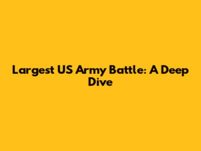 Largest US Army Battle: A Deep Dive