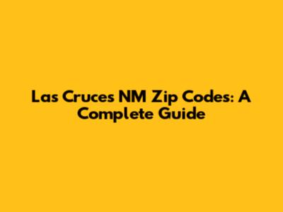 Las Cruces NM Zip Codes: A Complete Guide
